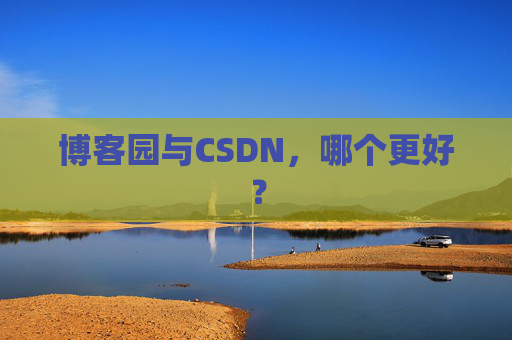 博客园与CSDN，哪个更好？