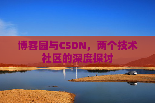 博客园与CSDN，两个技术社区的深度探讨